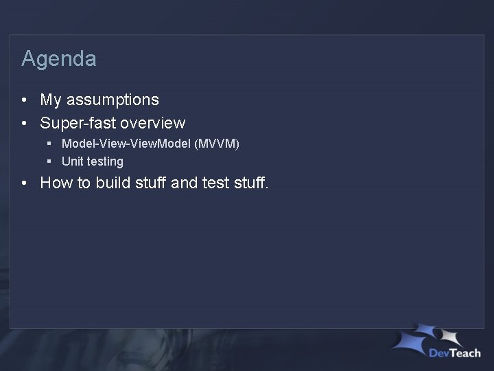 Agenda • My assumptions • Super-fast overview § Model-View. Model (MVVM) § Unit testing