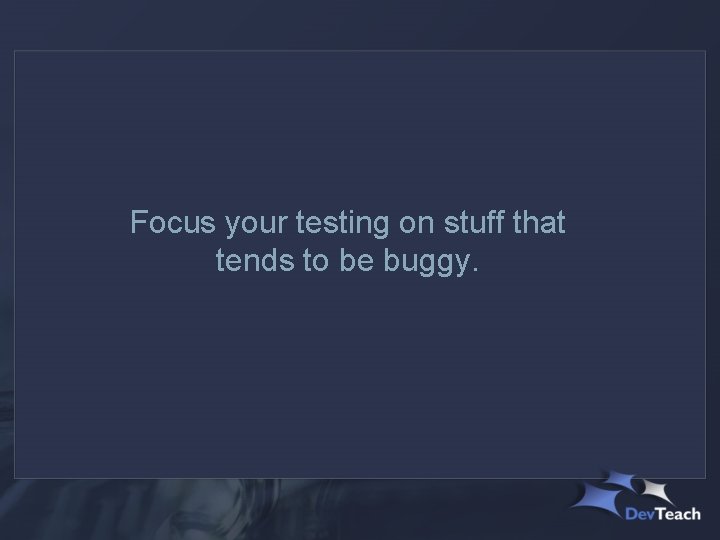 Focus your testing on stuff that tends to be buggy. 