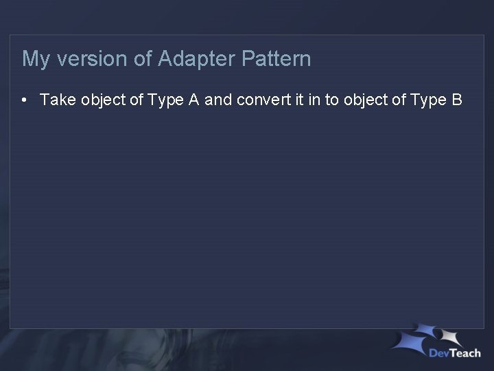 My version of Adapter Pattern • Take object of Type A and convert it