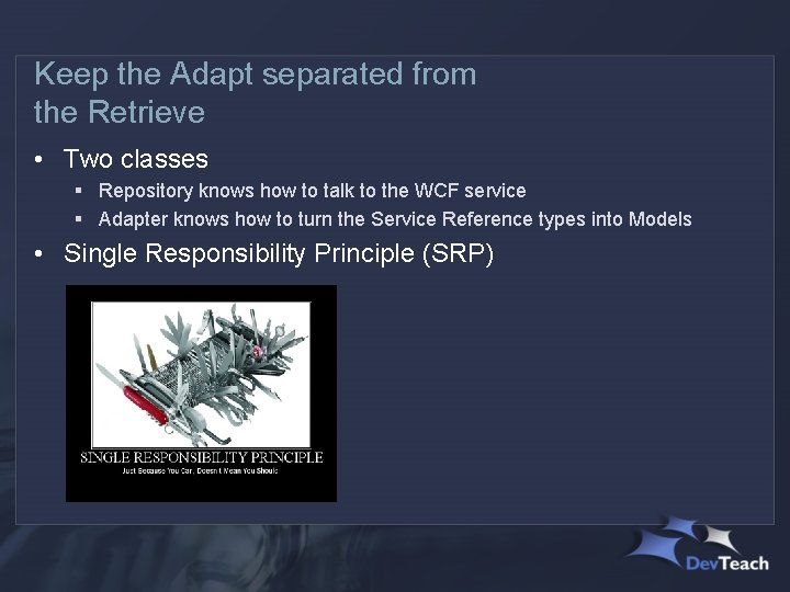 Keep the Adapt separated from the Retrieve • Two classes § Repository knows how