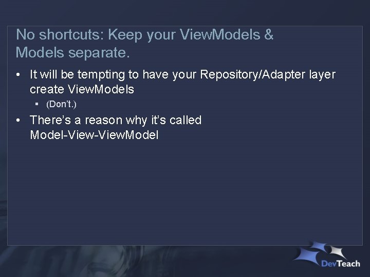 No shortcuts: Keep your View. Models & Models separate. • It will be tempting