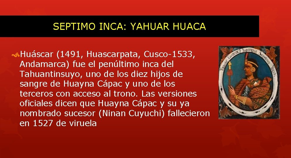 SEPTIMO INCA: YAHUAR HUACA Huáscar (1491, Huascarpata, Cusco-1533, Andamarca) fue el penúltimo inca del