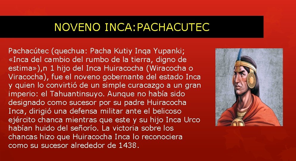 NOVENO INCA: PACHACUTEC Pachacútec (quechua: Pacha Kutiy Inqa Yupanki; «Inca del cambio del rumbo