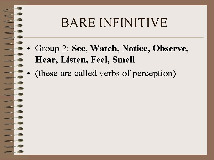 BARE INFINITIVE • Group 2: See, Watch, Notice, Observe, Hear, Listen, Feel, Smell •