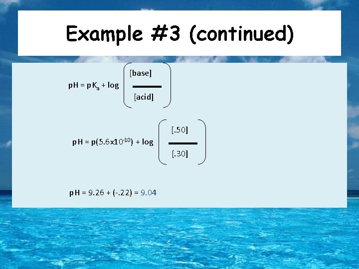 Example #3 (continued) [base] p. H = p. Ka + log [acid] [. 50]