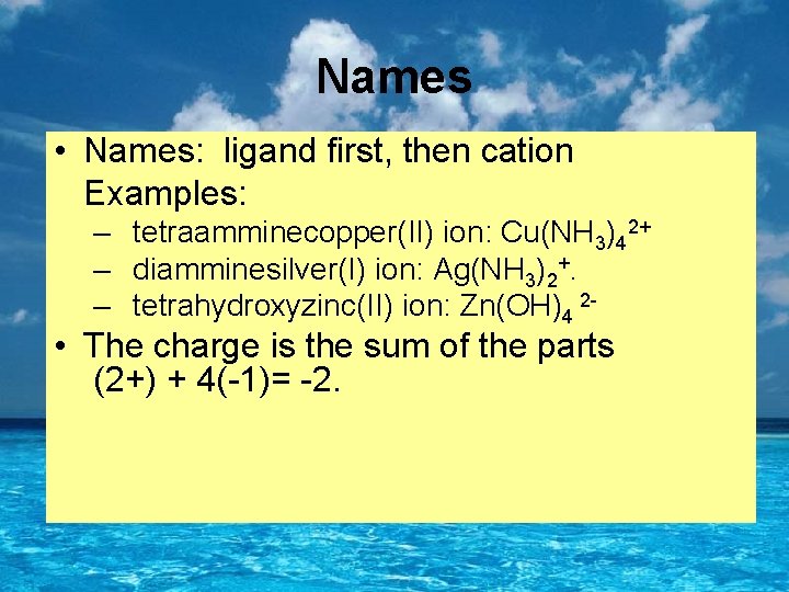 Names • Names: ligand first, then cation Examples: – tetraamminecopper(II) ion: Cu(NH 3)42+ –