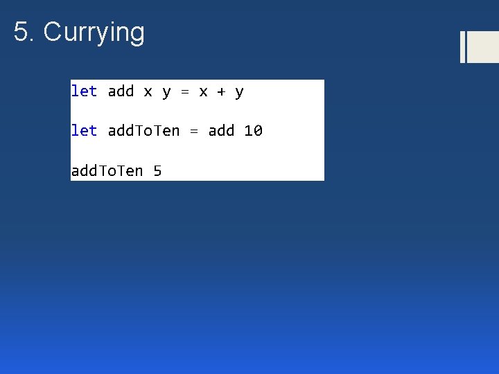5. Currying let add x y = x + y let add. To. Ten