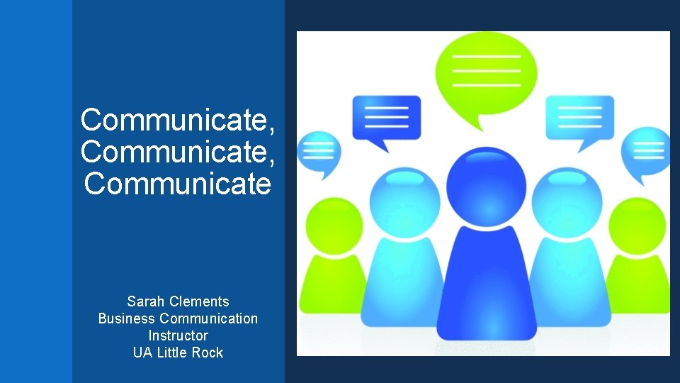 Communicate, Communicate Sarah Clements Business Communication Instructor UA Little Rock 