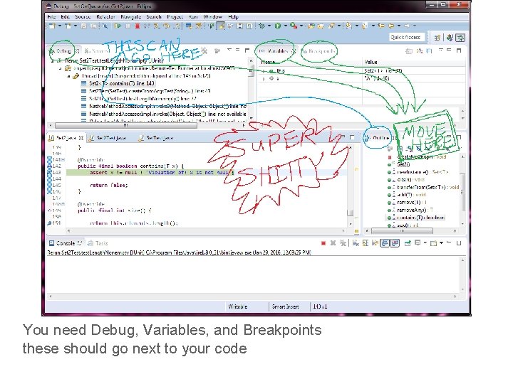 You need Debug, Variables, and Breakpoints these should go next to your code 