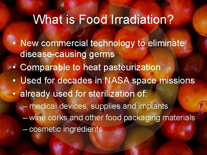 What is Food Irradiation? • New commercial technology to eliminate disease-causing germs • Comparable