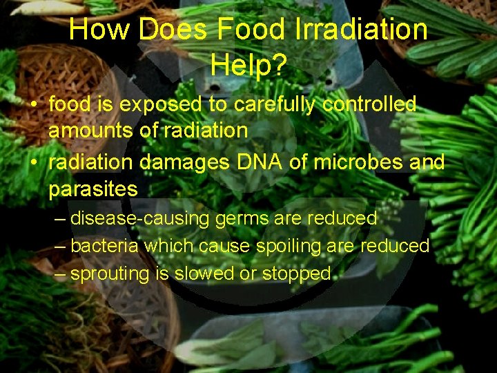 How Does Food Irradiation Help? • food is exposed to carefully controlled amounts of