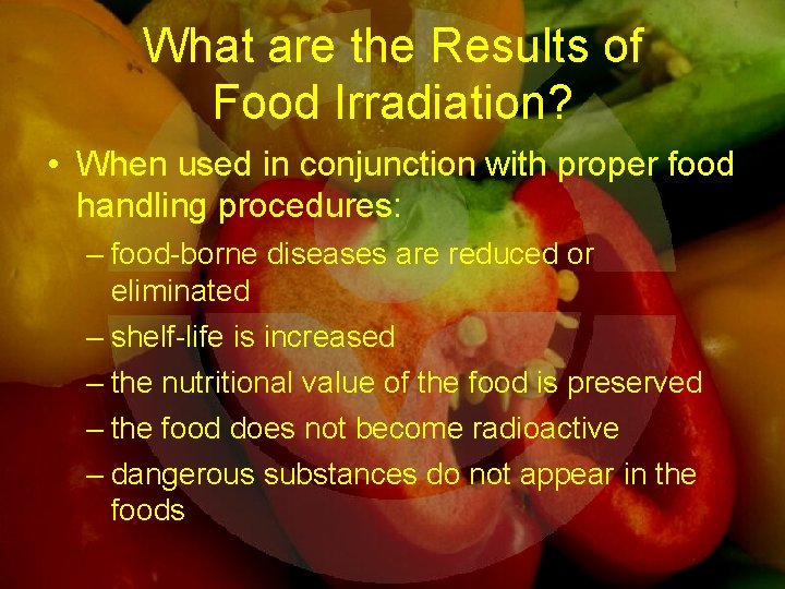 What are the Results of Food Irradiation? • When used in conjunction with proper