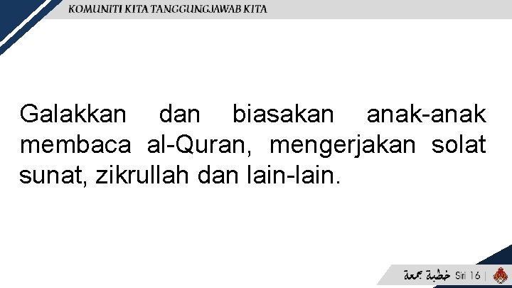 Galakkan dan biasakan anak-anak membaca al-Quran, mengerjakan solat sunat, zikrullah dan lain-lain. 