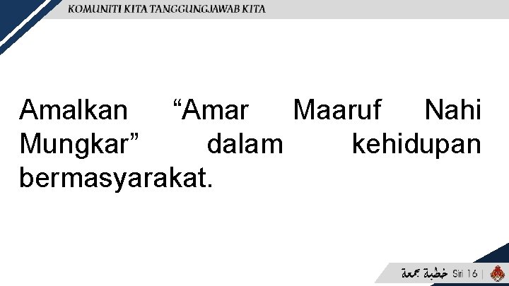 Amalkan “Amar Maaruf Nahi Mungkar” dalam kehidupan bermasyarakat. 