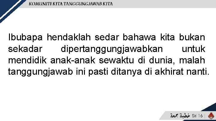 Ibubapa hendaklah sedar bahawa kita bukan sekadar dipertanggungjawabkan untuk mendidik anak-anak sewaktu di dunia,