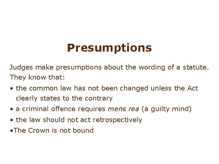 Presumptions Judges make presumptions about the wording of a statute. They know that: •