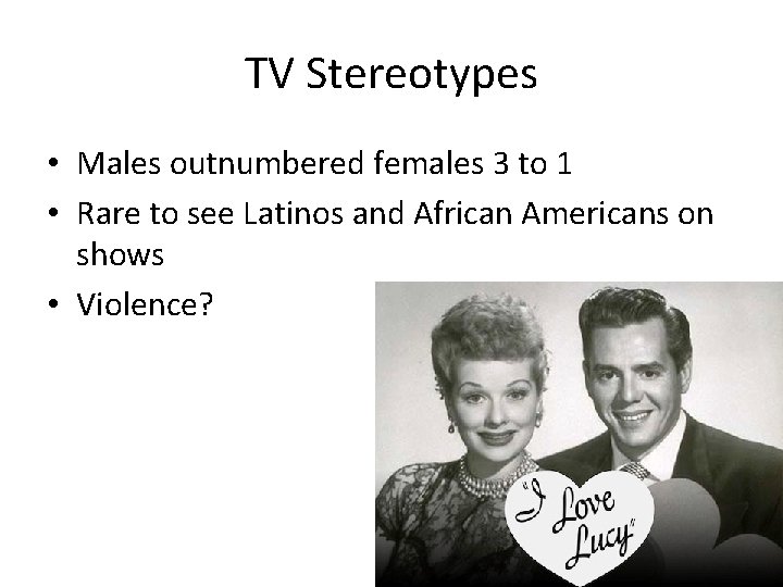 TV Stereotypes • Males outnumbered females 3 to 1 • Rare to see Latinos