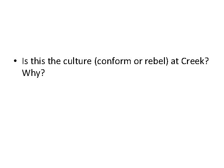  • Is this the culture (conform or rebel) at Creek? Why? 