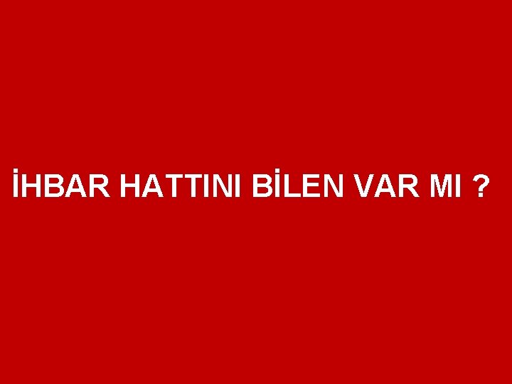 İHBAR HATTINI BİLEN VAR MI ? 