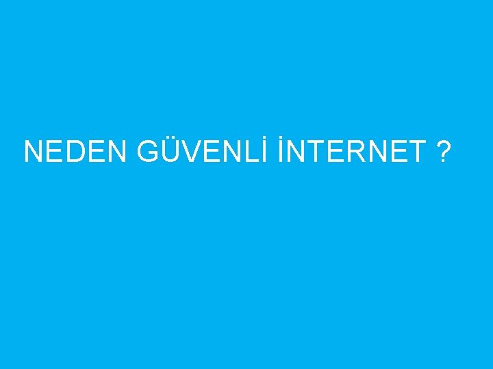 NEDEN GÜVENLİ İNTERNET ? 