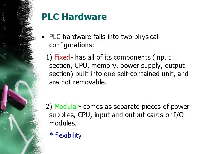PLC Hardware • PLC hardware falls into two physical configurations: 1) Fixed- has all