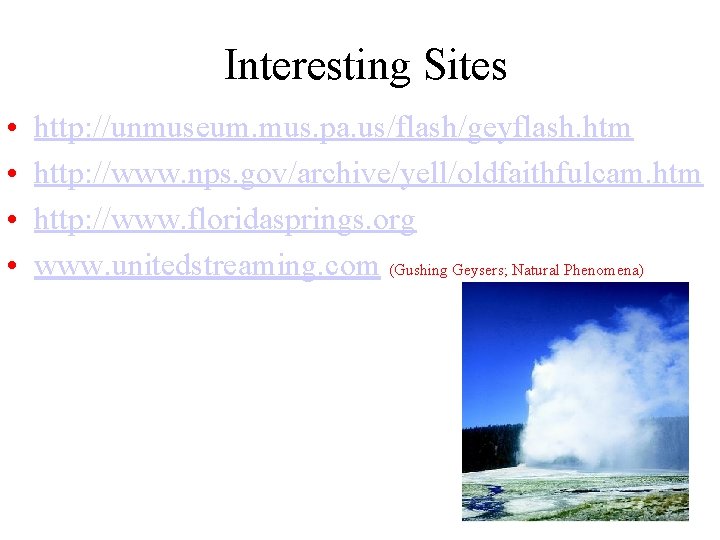 Interesting Sites • • http: //unmuseum. mus. pa. us/flash/geyflash. htm http: //www. nps. gov/archive/yell/oldfaithfulcam.
