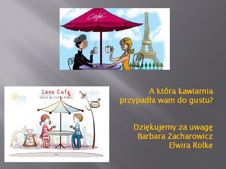 A która kawiarnia przypadła wam do gustu? Dziękujemy za uwagę Barbara Zacharowicz Elwira Rolke