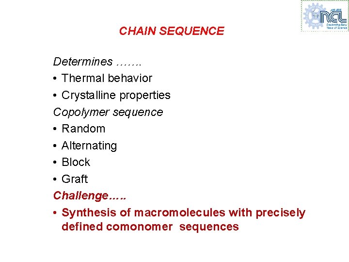 CHAIN SEQUENCE Determines ……. • Thermal behavior • Crystalline properties Copolymer sequence • Random CHAIN SEQUENCE Determines ……. • Thermal behavior • Crystalline properties Copolymer sequence • Random