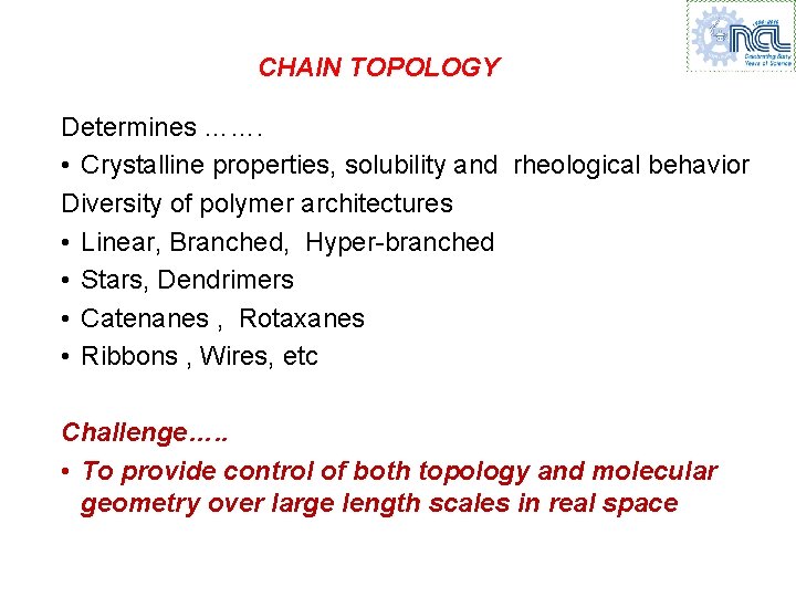 CHAIN TOPOLOGY Determines ……. • Crystalline properties, solubility and rheological behavior Diversity of polymer CHAIN TOPOLOGY Determines ……. • Crystalline properties, solubility and rheological behavior Diversity of polymer