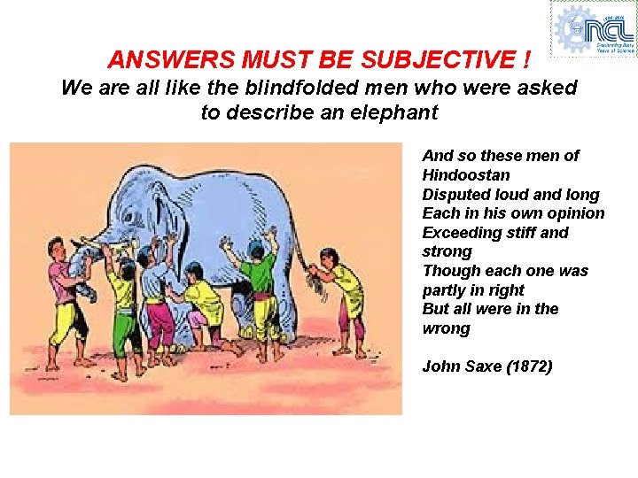 ANSWERS MUST BE SUBJECTIVE ! We are all like the blindfolded men who were