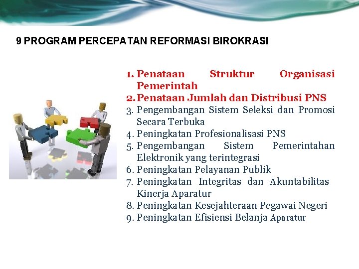 9 PROGRAM PERCEPATAN REFORMASI BIROKRASI 1. Penataan Struktur Organisasi Pemerintah 2. Penataan Jumlah dan