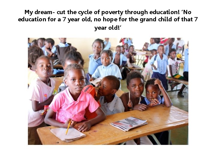 My dream- cut the cycle of poverty through education! ‘No education for a 7