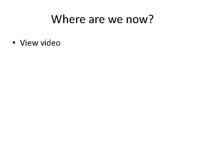 Where are we now? • View video 