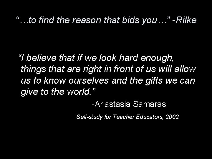 “…to find the reason that bids you…” -Rilke “I believe that if we look