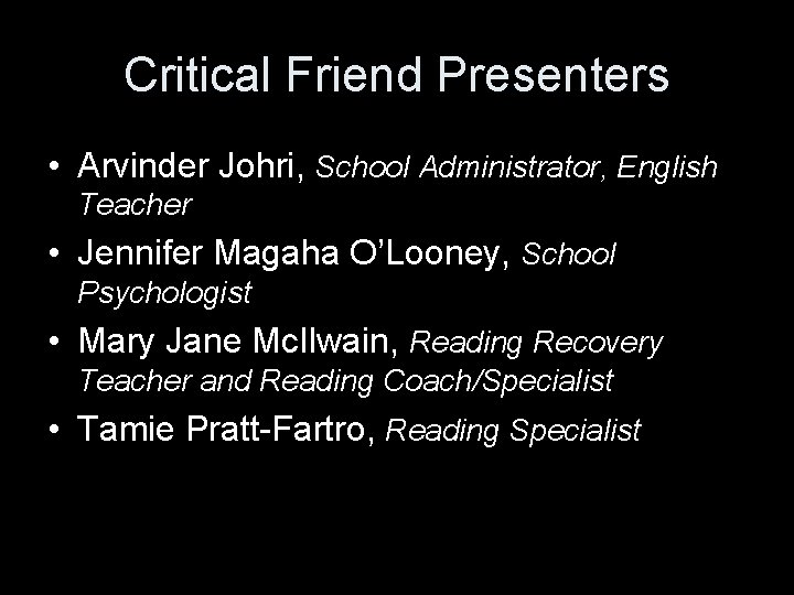 Critical Friend Presenters • Arvinder Johri, School Administrator, English Teacher • Jennifer Magaha O’Looney,