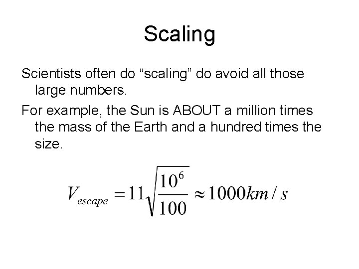 Scaling Scientists often do “scaling” do avoid all those large numbers. For example, the