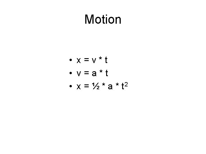 Motion • x=v*t • v=a*t • x = ½ * a * t 2