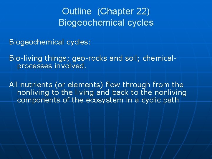 Outline (Chapter 22) Biogeochemical cycles: Bio-living things; geo-rocks and soil; chemicalprocesses involved. All nutrients