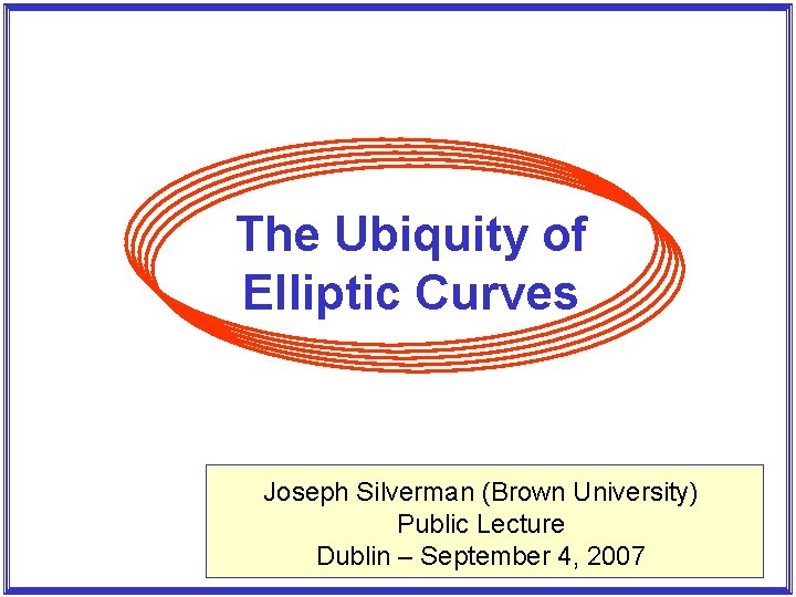 The Ubiquity of Elliptic Curves Joseph Silverman (Brown University) Public Lecture Dublin – September