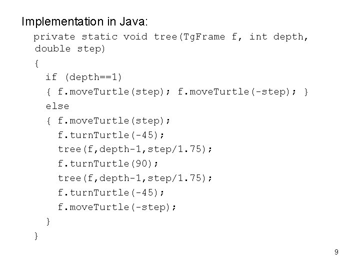 Implementation in Java: private static void tree(Tg. Frame f, int depth, double step) {