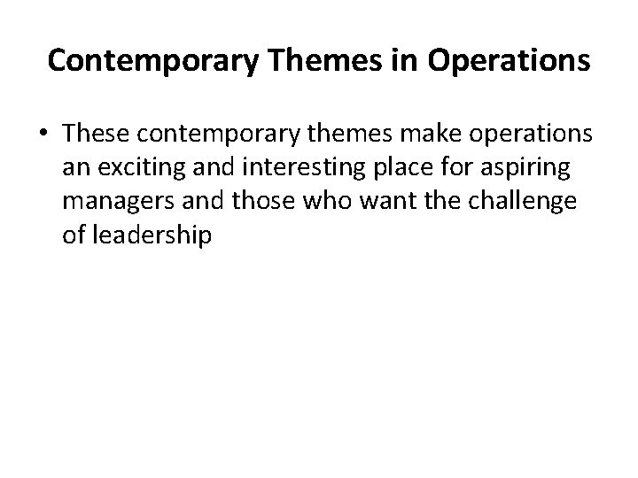 Contemporary Themes in Operations • These contemporary themes make operations an exciting and interesting