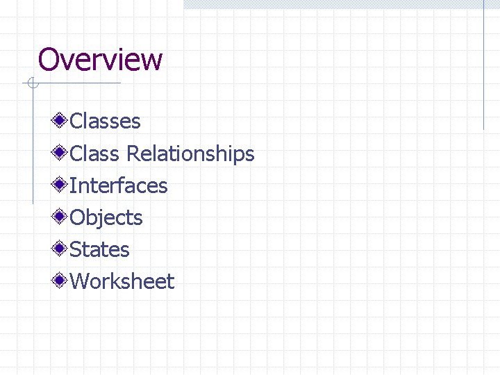 Overview Classes Class Relationships Interfaces Objects States Worksheet 