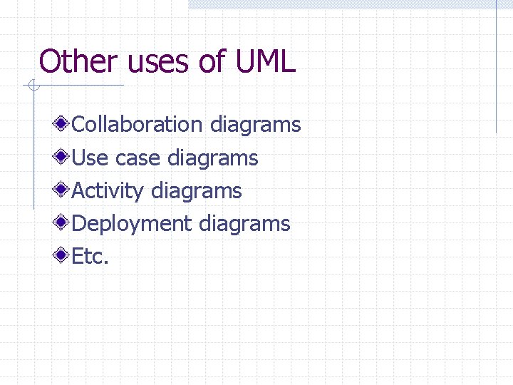 Other uses of UML Collaboration diagrams Use case diagrams Activity diagrams Deployment diagrams Etc.