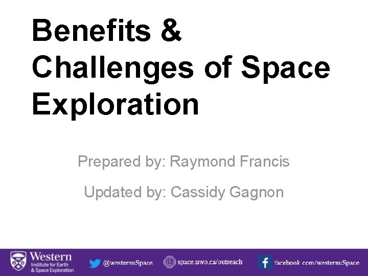 Benefits & Challenges of Space Exploration Prepared by: Raymond Francis Updated by: Cassidy Gagnon