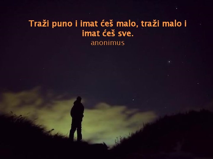 Traži puno i imat ćeš malo, traži malo i imat ćeš sve. anonimus 