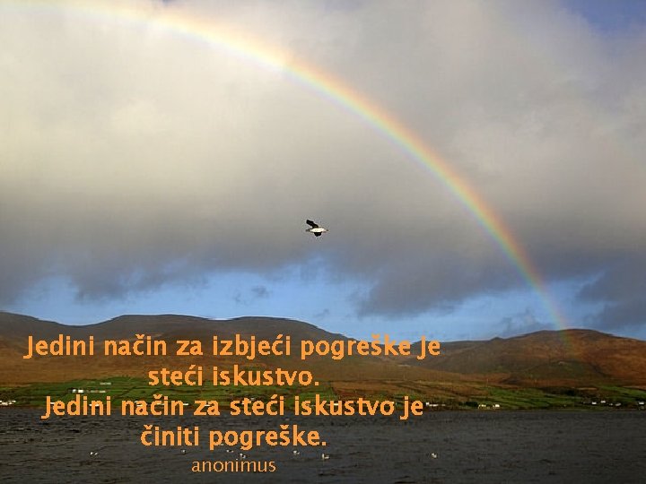 Jedini način za izbjeći pogreške je steći iskustvo. Jedini način za steći iskustvo je
