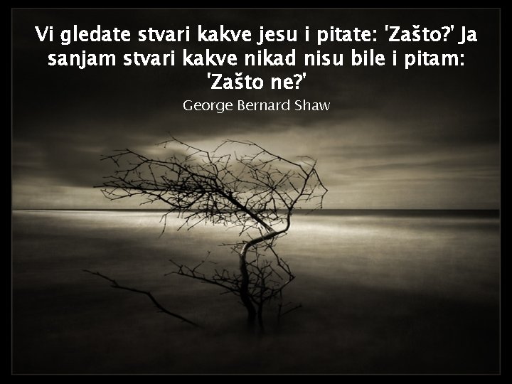Vi gledate stvari kakve jesu i pitate: 'Zašto? ' Ja sanjam stvari kakve nikad