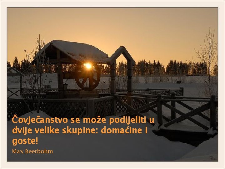 Čovječanstvo se može podijeliti u dvije velike skupine: domaćine i goste! Max Beerbohm 