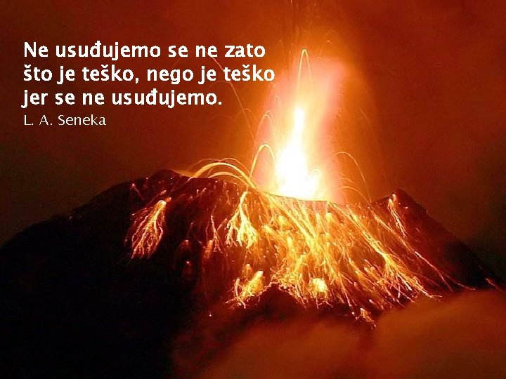 Ne usuđujemo se ne zato što je teško, nego je teško jer se ne