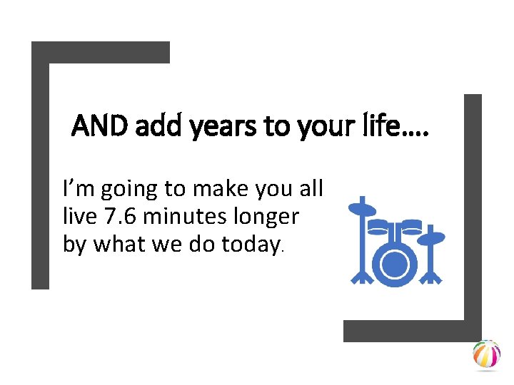 AND add years to your life…. I’m going to make you all live 7.